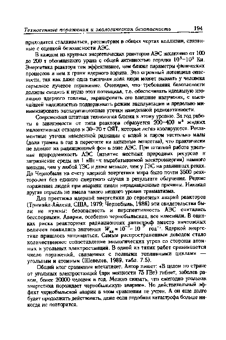 Для престижа ядерной энергетики до серьезных аварий реакторов (Тримайл-Айленд, США, 1979; Чернобыль, 1986) эти свидетельства были не нужны: безопасность и перспективность АЭС считались бесспорными. Аварии, особенно чернобыльская, все изменили. В оценках риска реакторных радиационных атас роф вместо ничтожных величин появились значения ав Ю - 10 год-1. Ядерной энергетике пришлось защищаться. Самым распространенным доводом стало количественное сопоставление экологических угроз со стороны атомных и угольных электростанций. В одной из таких работ сравнивается число поражений, связанных с полными топливными циклами — угольным и атомным (Шевелев, 1989, табл. 7.5).