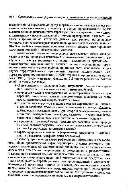 К паспорту прилагается картографическая информация и составляется общая экологическая карта территории. В конце документа приводится заключение об экологической ситуации, т.е. по существу экологическая аттестация территории. К сожалению, в разработанных к настоящему времени формах экологических паспортов отводится место почти исключительно первичной информации и не предусмотрены такие обобщающие характеристики, как продукционный и самовосста-новительный потенциал природных систем, самоочищающая способность экотопов, экологическая техноемкость территорий, соизмерение природных и производственных потенциалов. Методология и практика экологической паспортизации нуждаются в совершенствовании.