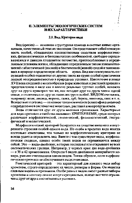 Вид (species) — основная структурная единица в системе живых организмов, качественный этап их эволюции. Он представляет собой совокупность особей, обладающих наследственным сходством морфологических, физиологических и биохимических особенностей, свободно скрещивающихся и дающих плодовитое потомство, приспособленных к определенным условиям жизни, обладающих определенным типом взаимоотношений с абиотической (косной) и биотической (живой) средой и занимающих в природе определенную область — ареал. Вид как совокупность популяций особей отделяется от других таких же групп особей практически полной нескрещиваемостью в природных условиях. Накопление в конце XVII века сведений о многообразии форм животных и растений привело к представлению о виде как о вполне реальных группах особей, похожих друг на друга примерно так же, как походят друг на друга члены одной семьи, и отличимых от других таких же групп особей. ВИДОМ считались, например: волк, лисица, ворона, галка, дуб, береза, пшеница, овес и т. п. Вследствие этого вид—основное таксономическое (классификационное) подразделение в систематике животных, растений и микроорганизмов.