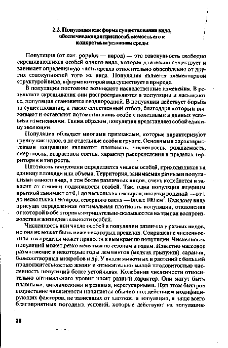 Плотность популяции определяется числом особей, приходящихся на единицу площади или объема. Территория, занимаемая разными популяциями одного вида, а тем более различных видов, очень колеблется и зависит от степени подвижности особей. Так, одна популяция ящерицы прыткой занимает от 0,1 до нескольких гектаров; полевки водяной — от 1 до нескольких гектаров; северного оленя — более 100 км2. Каждому виду присуща определенная оптимальная плотность популяции, отклонения от которой в обе стороны отрицательно сказываются на темпах воспроизводства и жизнедеятельности особей.