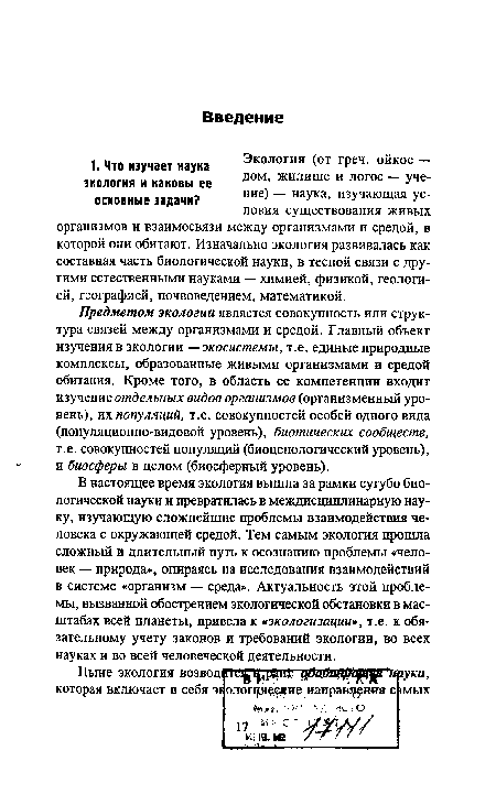 Предметом экологии является совокупность или структура связей между организмами и средой. Главный объект изучения в экологии —экосистемы, т.е. единые природные комплексы, образованные живыми организмами и средой обитания. Кроме того, в область ее компетенции входит изучение отдельных видов организмов (организменный уровень), их популяций, т.е. совокупностей особей одного вида (популяционно-видовой уровень), биотических сообществ, т.е. совокупностей популяций (биоценологический уровень), и биосферы в целом (биосферный уровень).