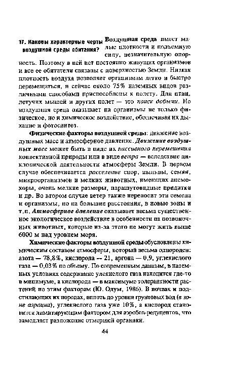 Химические факторы воздушной среды обусловлены химическим составом атмосферы, который весьма однороден: азота — 78,8%, кислорода — 21, аргона — 0,9, углекислого газа — 0,03% по объему. По современным данным, в наземных условиях содержание улекислого газа находится где-то в минимуме, а кислорода — в максимуме толерантности растений по этим факторам (Ю. Одум, 1986). В почвах и подстилающих их породах, вплоть до уровня грунтовых вод (в зоне аэрации), углекислого газа уже 10%, а кислород становится лимитирующим фактором для аэробов-редуцентов, что замедляет разложение отмершей органики.