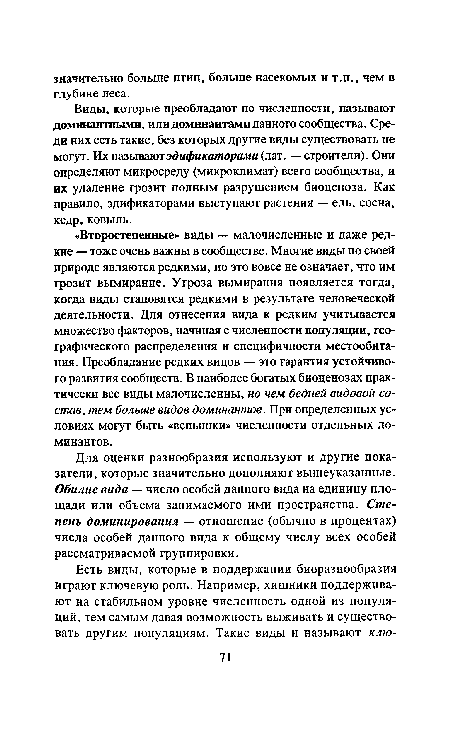 Виды, которые преобладают по численности, называют доминантными, или доминантами данного сообщества. Среди них есть такие, без которых другие виды существовать не могут. Их называютэдификаторами (лат. — строители). Они определяют микросреду (микроклимат) всего сообщества, и их удаление грозит полным разрушением биоценоза. Как правило, эдификаторами выступают растения — ель, сосна, кедр, ковыль.