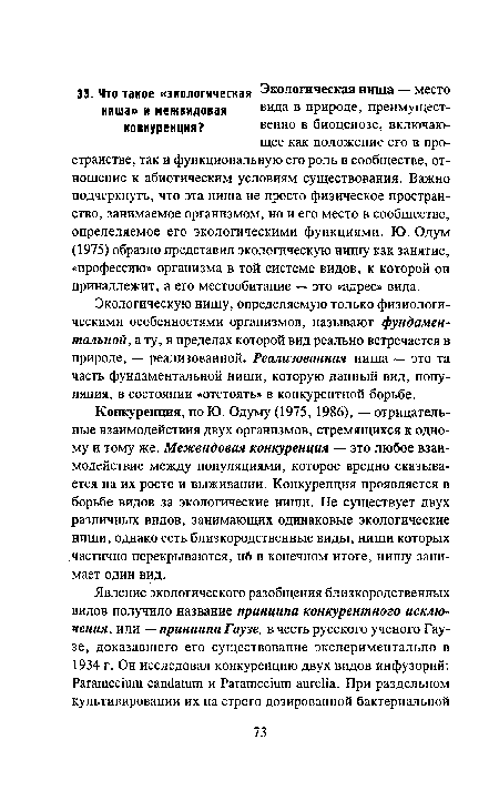 Экологическую нишу, определяемую только физиологическими особенностями организмов, называют фундаментальной, а ту, в пределах которой вид реально встречается в природе, — реализованной. Реализованная ниша — это та часть фундаментальной ниши, которую данный вид, популяция, в состоянии «отстоять» в конкурентной борьбе.