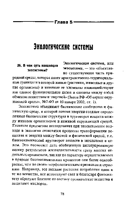 Экосистема объединяет биотические сообщества и физическую среду, в которой потоки энергии создают определенные биотические структуры и круговорот веществ между живыми организмами и неживой окружающей средой. Главным предметом исследования при экосистемном подходе в экологии становятся процессы трансформации вещества и энергии между биотой и физической средой, т.е. биогеохимический круговорот веществ в экосистеме в целом. Это позволяет дать обобщенную интегрированную оценку результатов жизнедеятельности сразу многих отдельных организмов, так как по характеру осуществляемых в природе биогеохимических процессов они более однообразны, чем по своим морфологическим признакам и строению. Например, все высшие растения потребляют одни и те же вещества, все используют свет и благодаря фотосинтезу образуют близкие по составу органические вещества и выделяют кислород.