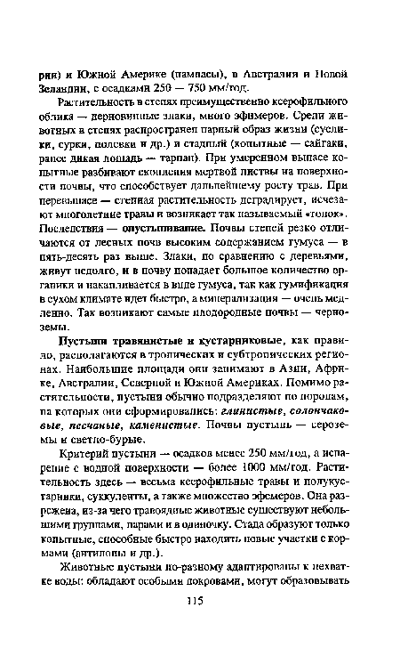 Критерий пустыни — осадков менее 250 мм/год, а испарение с водной поверхности — более 1000 мм/год. Растительность здесь — весьма ксерофильные травы и полукустарники, суккуленты, а также множество эфемеров. Она разрежена, из-за чего травоядные животные существуют небольшими группами, парами и в одиночку. Стада образуют только копытные, способные быстро находить новые участки с кормами (антилопы и др.).