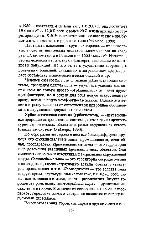 По мере развития города в нем все более дифференцируются его функциональные зоны: промышленная, селитебная, лесопарковая. Промышленные зоны — это территории сосредоточения различных промышленных объектов. Они являются основными источниками загрязнения окружающей среды. Селитебные зоны — это территории сосредоточения жилых домов, административных зданий, объектов культуры, просвещения и т.п. Лесопарковая — это зеленая зона вокруг города, окультуренная человеком, т.е. приспособленная для массового отдыха, спорта, развлечения. Внутри городов эту роль выполняют городские парки — древесные насаждения в городе. В отличие от естественных лесов и лесопарков, городские парки и скверы не являются саморегули-руемыми системами.