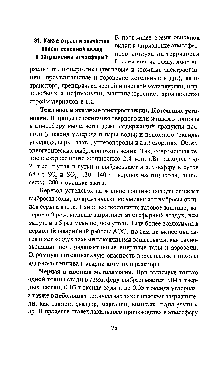 Тепловые и атомные электростанции. Котельные установки. В процессе сжигания твердого или жидкого топлива в атмосферу выделяется дым, содержащий продукты полного (диоксид углерода и пары воды) и неполного (оксиды углерода, серы, азота, углеводороды и др.) сгорания. Объем энергетических выбросов очень велик. Так, современная теплоэлектростанция мощностью 2,4 млн кВт расходует до 20 тыс. т угля в сутки и выбрасывает в атмосферу в сутки 680 т SQ, и SO,; 120—140 т твердых частиц (зола, пыль, сажа); 200 т оксидов азота.