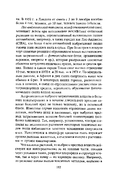 Лос-анджелесский тип смога, или фотохимический смог, возникает летом при интенсивном воздействии солнечной радиации на воздух, перенасыщенный выхлопными газами автомобилей, например, в таких городах как Лос-Анджелес (США), где более 4 млн автомобилей выбрасывают свыше тысячи тонн оксидов азота в сутки. При безветрии в воздухе идут сложные реакции с образованием новых высокотоксичных загрязнителей — фотооксидантов (озон, органические перекиси, нитриты и др.), которые раздражают слизистые оболочки желудочно-кишечного тракта, легких и органов зрения. Только в одном городе Токио смог вызвал отравление 10 тыс. человек в 1970 г. и 28 тыс. — в 1971 г. По официальным данным, в Афинах в дни смога смертность выше чем обычно в 6 раз. В некоторых наших городах, расположенных в низинах, в связи со стремительным увеличением автотранспортных средств, вероятность образования фотохимического смога весьма велика.