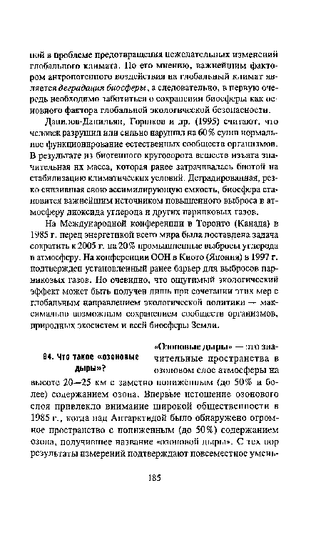 Данилов-Данильян, Горшков и др. (1995) считают, что человек разрушил или сильно нарушил на 60% суши нормальное функционирование естественных сообществ организмов. В результате из биогенного круговорота веществ изъята значительная их масса, которая ранее затрачивалась биотой на стабилизацию климатических условий. Деградированная, резко снизившая свою ассимилирующую емкость, биосфера становится важнейшим источником повышенного выброса в атмосферу диоксида углерода и других парниковых газов.