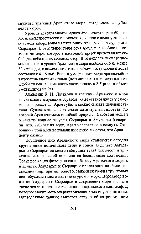 Академик Б. Н. Ласкарин о трагедии Аральского моря высказался следующим образом: «Мы остановились у самого края пропасти... Арал губили можно сказать целенаправ-лено. Существовала даже некая антинаучная гипотеза, по которой Арал считался ошибкой природы. Якобы он мешал осваивать водные ресурсы Сырдарьи и Амударьи (говорили, что, забирая их воду, Арал испаряет ее в воздух). Сторонники этой идеи не думали ни о рыбе, ни о том, что Арал — центр оазиса».