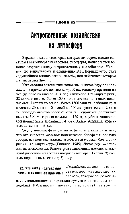 Уже сегодня воздействие человека на литосферу приближается к предельно возможному. К настоящему времени из нее (данные на начало 90-х гг.) извлечено 125 млрд т угля, 32 млрд т нефти, более 100 млрд т других полезных ископаемых. Распахано земель более 1500 млн га, заболочено и засолено 20 млн га. Эрозией за 100 лет уничтожено 2 млн га, площадь оврагов более 25 млн га. Терриконы достигают высоты 300 м, горные отвалы — 150 м, глубина золотодобывающих шахт превышает 4 км (Южная Африка), нефтяных скважин — 6 км.