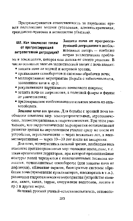 Для почв, подверженных сильной эрозии, необходим весь комплекс противоэрозионных мер: полосное земледелие, т.е. такая организация территории, при которой прямолинейные контуры полей чередуются с полезащитными лесными полосами, почвозащитные севообороты (для защиты почв от дефляции), облесение оврагов, бесплужные системы обработки почв (применение культиваторов, плоскорезов и т.п.), различные гидротехнические мероприятия (устройство каналов, валов, канав, террас, сооружение водотоков, лотков и др.) и другие меры.