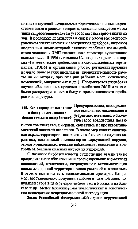 С позиции биобезопасности существенно важно также предварительное обоснование и прогнозирование возможных последствий, в частности, интродукции и акклиматизации новых для данной территории видов растений и животных. В этом отношении есть положительные примеры. Например, восстановление популяции соболя в таежной зоне, популяций зубра в центре европейской части России и на Кавказе и др. Менее предсказуемы экологические и генетические последствия непреднамеренной интродукции.