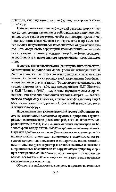 В составе биоэкологического (санитарно-гигиенического) мониторинга большое внимание уделяют наблюдениям за ростом врожденных дефектов в популяциях человека и динамикой генетических последствий загрязнения биосферы, в первую очередь мутагенами. Экологическую опасность их трудно переоценить, ибо, как подчеркивают Д.П. Никитин и Ю.В.Новиков (1980), «мутагены поражают самое драгоценное, что создано эволюцией живой материи, — генетическую программу человека, а также генофонды популяций всех видов животных, растений, бактерий и вирусов, населяющих биосферу».