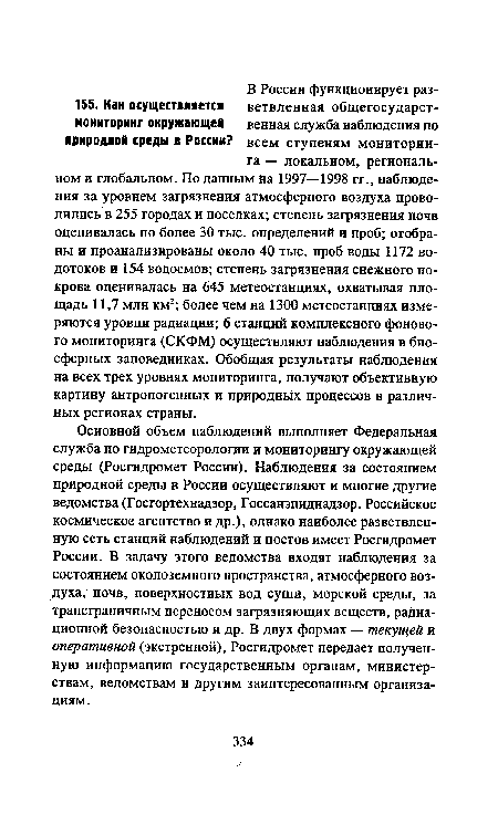 Основной объем наблюдений выполняет Федеральная служба по гидрометеорологии и мониторингу окружающей среды (Росгидромет России). Наблюдения за состоянием природной среды в России осуществляют и многие другие ведомства (Госгортехнадзор, Госсанэпиднадзор, Российское космическое агентство и др.), однако наиболее разветвленную сеть станций наблюдений и постов имеет Росгидромет России. В задачу этого ведомства входят наблюдения за состоянием околоземного пространства, атмосферного воздуха, почв, поверхностных вод суши, морской среды, за трансграничным переносом загрязняющих веществ, радиационной безопасностью и др. В двух формах — текущей и оперативной (экстренной), Росгидромет передает полученную информацию государственным органам, министерствам, ведомствам и другим заинтересованным организациям.