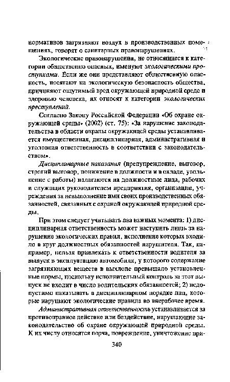 При этом следует учитывать два важных момента: 1) дисциплинарная ответственность может наступить лишь за нарушение экологических правил, исполнение которых входило в круг должностных обязанностей нарушителя. Так, например, нельзя привлекать к ответственности водителя за выпуск в эксплуатацию автомобиля, у которого содержание загрязняющих веществ в выхлопе превышало установленные нормы, поскольку исполнительный контроль за этот выпуск не входит в число водительских обязанностей; 2) недопустимо наказывать в дисциплинарном порядке лиц, которые нарушают экологические правила во внерабочее время.