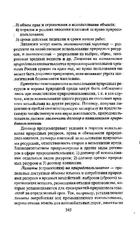 Принципы неистощимости использования природных ресурсов и охраны природной среды могут быть соблюдены лишь при комплексном природопользовании, т.е. в тех случаях, когда использование одного ресурса не оказывает вредного воздействия на другие ресурсы. Поэтому, получив лицензию и пройдя соответствующую экспертизу на предполагаемую хозяйственную или иную деятельность, природополь-зователь должен заключить договор о комплексном природопользовании.