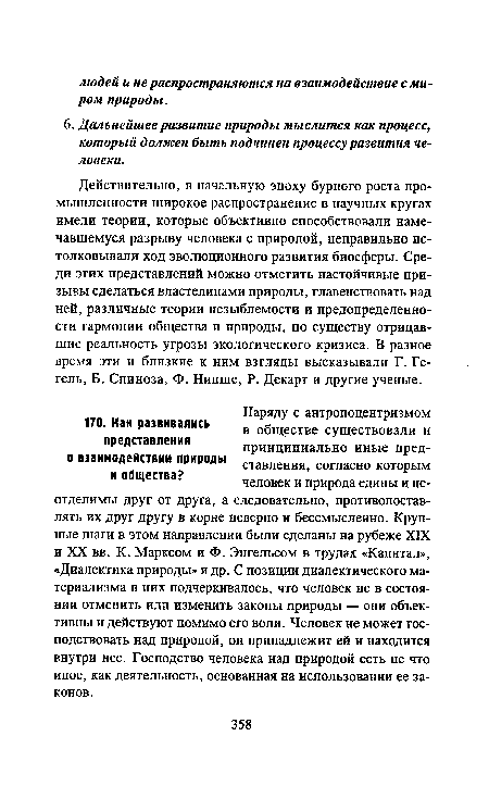 Действительно, в начальную эпоху бурного роста промышленности широкое распространение в научных кругах имели теории, которые объективно способствовали намечавшемуся разрыву человека с природой, неправильно истолковывали ход эволюционного развития биосферы. Среди этих представлений можно отметить настойчивые призывы сделаться властелинами природы, главенствовать над ней, различные теории незыблемости и предопределенности гармонии общества и природы, по существу отрицавшие реальность угрозы экологического кризиса. В разное время эти и близкие к ним взгляды высказывали Г. Гегель, Б. Спиноза, Ф. Ницше, Р. Декарт и другие ученые.