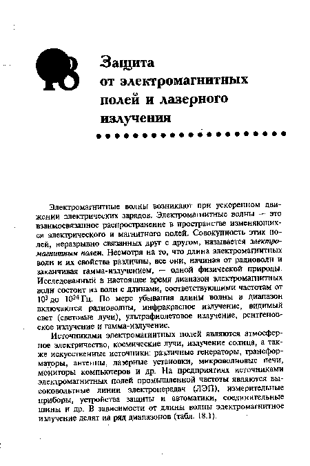 Источниками электромагнитных полей являются атмосферное электричество, космические лучи, излучение солнца, а также искусственные источники: различные генераторы, трансформаторы, антенны, лазерные установки, микроволновые печи, мониторы компьютеров и др. На предприятиях источниками электромагнитных полей промышленной частоты являются высоковольтные линии электропередач (ЛЭП), измерительные приборы, устройства защиты и автоматики, соединительные шины и др. В зависимости от длины волны электромагнитное излучение делят на ряд диапазонов (табл. 18.1).