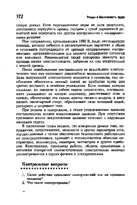 В заключение главы укажем, что измерения уровня тока, напряжения, сопротивления, мощности и других параметров сети, осуществляемые с целью обеспечения безопасности работающих на электроустановках, проводят с использованием обычных амперметров, вольтметров, омметров, ваттметров и других приборов. Конструкции, принципы работы, области применения и методики измерений соответствующих электрических величин рассматриваются в курсах физики и электротехники.