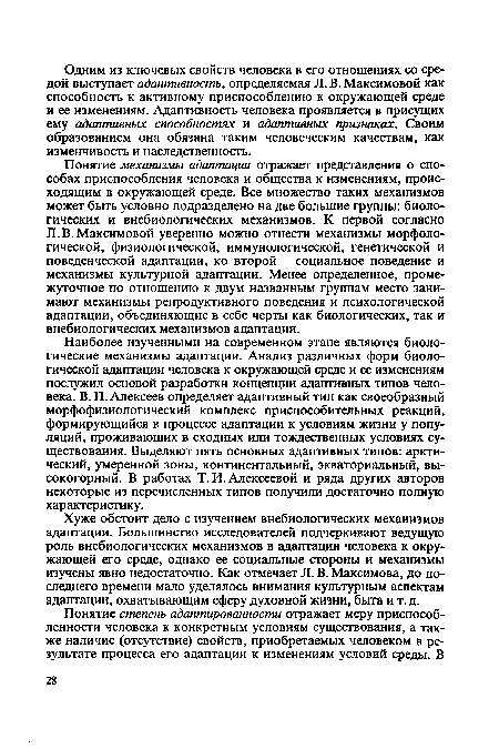 Понятие механизмы адаптации отражает представления о способах приспособления человека и общества к изменениям, происходящим в окружающей среде. Все множество таких механизмов может быть условно подразделено на две большие группы: биологических и внебиологических механизмов. К первой согласно Л. В. Максимовой уверенно можно отнести механизмы морфологической, физиологической, иммунологической, генетической и поведенческой адаптации, ко второй - социальное поведение и механизмы культурной адаптации. Менее определенное, промежуточное по отношению к двум названным группам место занимают механизмы репродуктивного поведения и психологической адаптации, объединяющие в себе черты как биологических, так и внебиологических механизмов адаптации.