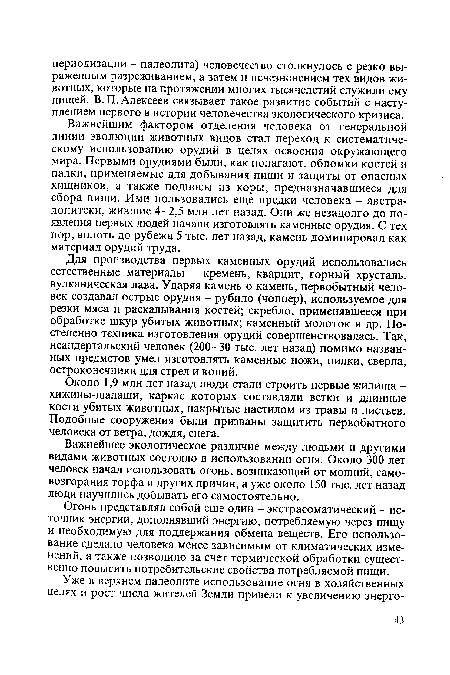 Важнейшим фактором отделения человека от генеральной линии эволюции животных видов стал переход к систематическому использованию орудий в целях освоения окружающего мира. Первыми орудиями были, как полагают, обломки костей и палки, применяемые для добывания пищи и защиты от опасных хищников, а также подносы из коры, предназначавшиеся для сбора пищи. Ими пользовались еще предки человека - австралопитеки, жившие 4-2,5 млн лет назад. Они же незадолго до появления первых людей начали изготовлять каменные орудия. С тех пор, вплоть до рубежа 5 тыс. лет назад, камень доминировал как материал орудий труда.