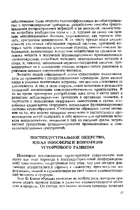 Питание людей современной эпохи существенно видоизменилось по сравнению с предшествующими периодами. Доля мясной пищи в рационе значительно возросла, что явилось следствием ее удешевления. А это, в свою очередь, стало возможно в результате тотальной механизации сельскохозяйственного производства. В то же время чрезмерное употребление мяса птиц и скота ведет к развитию неблагоприятных процессов в организме человека, в частности к повышению содержания холестерина в крови, способного существенно затруднять нормальное функционирование системы кровообращения. Специалисты обращают также внимание на то, что многие продукты животного и растительного происхождения могут содержать в себе вредные для организма человека микроэлементы, попавшие в них из внешней среды, загрязненной продуктами функционирования промышленных и сельскохозяйственных предприятий.