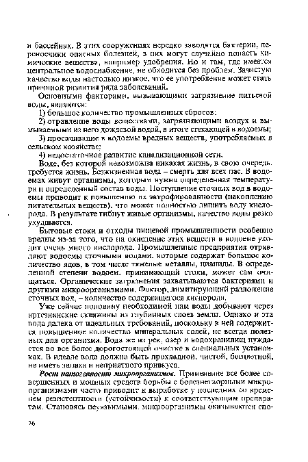 Уже сейчас половину необходимой нам воды добывают через артезианские скважины из глубинных слоев земли. Однако и эта вода далека от идеальных требований, поскольку в ней содержится повышенное количество минеральных солей, не всегда полезных для организма. Вода же из рек, озер и водохранилищ нуждается во все более дорогостоящей очистке в специальных установках. В идеале вода должна быть прохладной, чистой, бесцветной, не иметь запаха и неприятного привкуса.