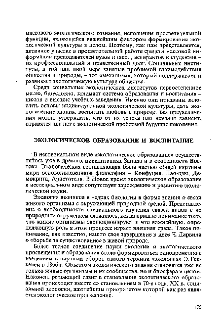 Экология возникла в недрах биологии в форме знания о связи живого организма с окружающей природной средой. Представление о необходимости специального изучения связей видов с их природным окружением сложилось, когда пришло понимание того, что живые организмы эволюционируют и что важнейшую, определяющую роль в этом процессе играет внешняя среда. Такое понимание, как известно, нашло свое завершение в идее Ч. Дарвина о «борьбе за существование» в живой природе.