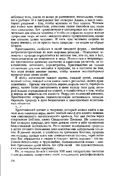 Христианство, особенно в своей западной форме, - наиболее антропоцентрическая из всех мировых религий... Отношение человека к природе определяется во многом тем, что он, как и Бог, трансцендентен по отношению к миру. Полностью и непримиримо противостоя древнему язычеству и азиатским религиям, за исключением, возможно, зороастризма, Христианство не только установило дуализм человека и природы, но и настояло на том, что воля Божия именно такова, чтобы человек эксплуатировал природу ради своих целей...