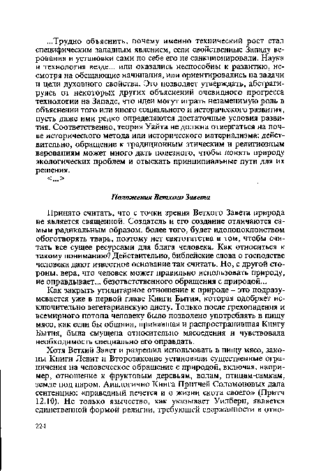 Принято считать, что с точки зрения Ветхого Завета природа не является священной. Создатель и его создание отличаются самым радикальным образом, более того, будет идолопоклонством обоготворять тварь, поэтому нет святотатства в том, чтобы считать все сущее ресурсами для блага человека. Как относиться к такому пониманию? Действительно, библейские слова о господстве человека дают известное основание так считать. Но, с другой стороны, вера, что человек может правильно использовать природу, не оправдывает... безответственного обращения с природой...