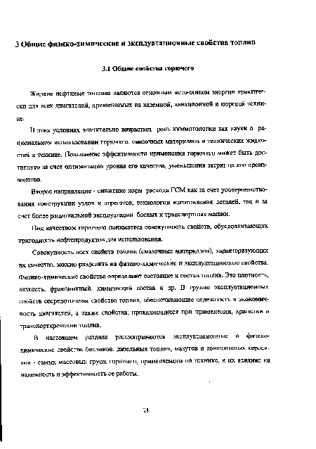 Совокупность всех свойств топлив (смазочных материалов), характеризующих их качество, можно разделить на физико-химические и эксплуатационные свойства. Физико-химические свойства определяют состояние и состав топлив. Это плотность, вязкость, фракционный, химический состав и др. В группе эксплуатационных свойств сосредоточены свойства топлив, обеспечивающие надежность и экономичность двигателей, а также свойства, проявляющиеся при применении, хранении и транспортировании топлив.