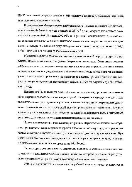 В современных быстроходных карбюраторах со степенью сжатия 7-8 длительность основной фазы сгорания составляет 25-30 0 угла поворота коленчатого вала, что соответствует 0,0025 с при 2000 об/мин. При такой длительности основной фазы сгорания «жесткость» работы двигателя, оцениваемая скоростью нарастания давления в камере сгорания по углу поворота коленчатого вала, составляет 1,5-2,0 кг/см2 град для двигателей со степенью сжатия 8-10.