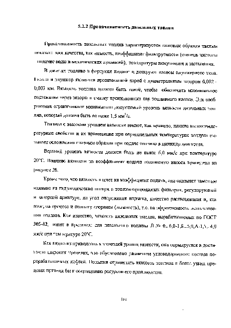 Кроме того, что вязкость влияет на коэффициент подачи, она оказывет заметное влияние на гидравлические потери в топливопроводимых фильтрах, регулирующей и запорной арматуре, на угол опережения впрыска, качество распыливания и, как итог, на процесс и полноту сгорания (дымность), т.е. на эффективность использования топлива. Как известно, вязкость дизельных топлив, вырабатываемых по ГОСТ 305-82, лежит в пределах: для дизельного топлива Л-№ 0...6,0-1,8...5,0,А-1,5...4,0 мм/с при температуре 20°С.