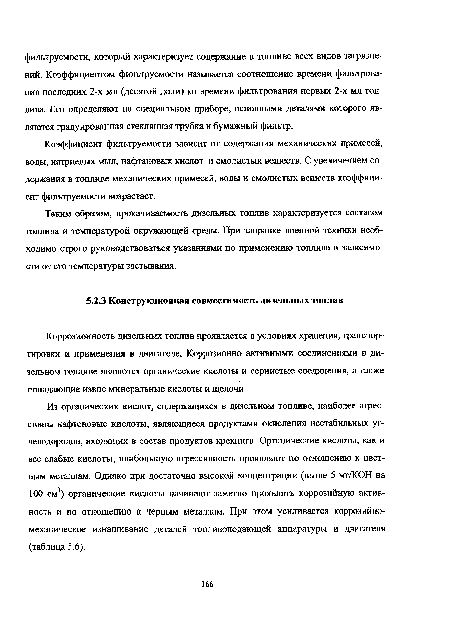 Из органических кислот, содержащихся в дизельном топливе, наиболее агрессивны нафтеновые кислоты, являющиеся продуктами окисления нестабильных углеводородов, входящих в состав продуктов крекинга. Органические кислоты, как и все слабые кислоты, наибольшую агрессивность проявляют по отношению к цветным металлам. Однако при достаточно высокой концентрации (выше 5 мг/КОН на 100 см3) органические кислоты начинают заметно проявлять коррозийную активность и по отношению к черным металлам. При этом усиливается коррозийномеханическое изнашивание деталей топливоподающей аппаратуры и двигателя (таблица 5.6).