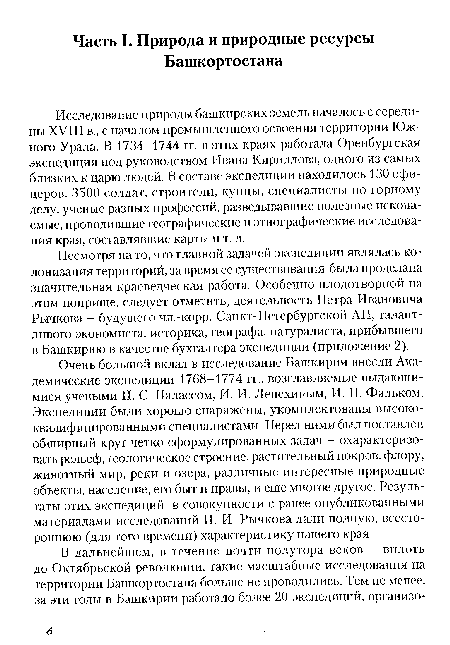 Исследование природы башкирских земель началось с середины XVIII в., с началом промышленного освоения территории Южного Урала. В 1734-1744 гг. в этих краях работала Оренбургская экспедиция под руководством Ивана Кириллова, одного из самых близких к царю людей. В составе экспедиции находилось 130 офицеров, 3500 солдат, строители, купцы, специалисты по горному делу, ученые разных профессий, разведывавшие полезные ископаемые, проводившие географические и этнографические исследования края, составлявшие карты и т. д.