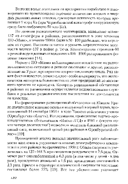 Наряду с ПО «Маяк» неблагоприятное воздействие на радиоэкологическую ситуацию в регионе оказывают и другие, расположенные на Урале, предприятия ядерно-топливного цикла. Ряд таких фактов известен, однако следует особо подчеркнуть, что экологическая экспертиза большинства из этих предприятий до настоящего времени не проведена. Контроль радиационной обстановки в районах их размещения осуществляется ведомственными службами и реальные радиологические последствия их деятельности не известны.