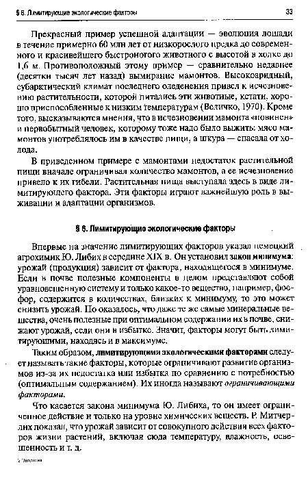 Прекрасный пример успешной адаптации — эволюция лошади в течение примерно 60 млн лет от низкорослого предка до современного и красивейшего быстроногого животного с высотой в холке до 1,6 м. Противоположный этому пример — сравнительно недавнее (десятки тысяч лет назад) вымирание мамонтов. Высокоаридный, субарктический климат последнего оледенения привел к исчезновению растительности, которой питались эти животные, кстати, хорошо приспособленные к низким температурам (Величко, 1970). Кроме того, высказываются мнения, что в исчезновении мамонта «повинен» и первобытный человек, которому тоже надо было выжить: мясо мамонтов употреблялось им в качестве пищи, а шкура — спасала от холода.