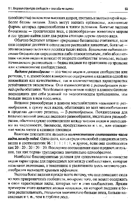 Видовое разнообразие — это число видов в данном сообществе или регионе, т. е. имеет более конкретное содержание и является одной из важнейших как качественных, так и количественных характеристик устойчивости экосистемы. Оно взаимосвязано с разнообразием условий среды обитания. Чем больше организмов найдут в данном биотопе подходящих для себя условий по экологическим требованиям, тем больше видов в нем поселится.