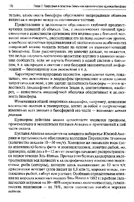 Пустыня Атакама находится на западном побережье Южной Америки и пустынность ее обусловлена холодным Перуанским течением (количество осадков 10—50 мм/г). Холодные же океанские воды (зона апвеллинга) богаты фито- и зоопланктоном и, конечно рыбой, но, примерно, один раз в 8—12 лет от экватора начинает распространяться теплое течение Эль-Ниньо. Приход этих бедных кислородом малопродуктивных вод приводит к катастрофическому изменению экосистемы: рыба (анчоусы), которую здесь вылавливают до 12 млн т/г, практически исчезает (улов падает до 1,8 млн т), морские птицы, питающиеся рыбой, гибнут или улетают. Особенно отрицательное влияние на морских животных оказало Эль-Ниньо в 1982 г.: в районе Галапагосских островов на 30—40% сократилось количество птиц, галапагосских пингвинов — на 78%, почти полностью погибли морские котики.