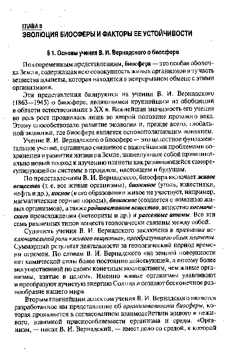 Эти представления базируются на учении В. И. Вернадского (1863—1945) о биосфере, являющимся крупнейшим из обобщений в области естествознания в XX в. Важнейшая значимость его учения во весь рост проявилась лишь во второй половине прошлого века. Этому способствовало развитие экологии и, прежде всего, глобальной экологии, где биосфера является основополагающим понятием.