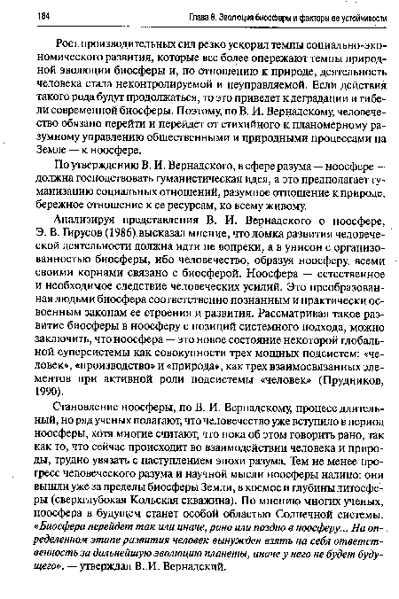 Рост производительных сил резко ускорил темпы социально-экономического развития, которые все более опережают темпы природной эволюции биосферы и, по отношению к природе, деятельность человека стала неконтролируемой и неуправляемой. Если действия такого рода будут продолжаться, то это приведет к деградации и гибели современной биосферы. Поэтому, по В. И. Вернадскому, человечество обязано перейти и перейдет от стихийного к планомерному разумному управлению общественными и природными процессами на Земле — к ноосфере.