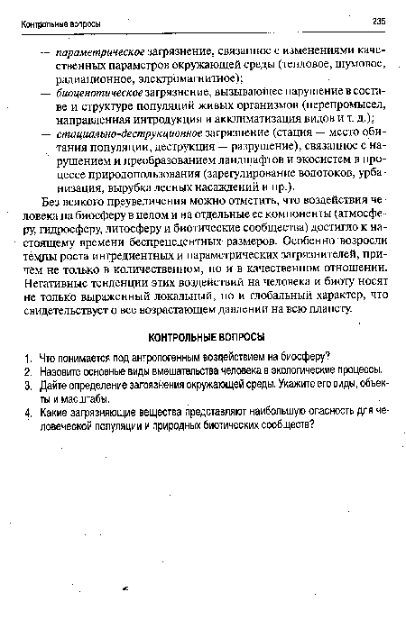 Без всякого преувеличения можно отметить, что воздействия человека на биосферу в целом и на отдельные ее компоненты (атмосферу, гидросферу, литосферу и биотические сообщества) достигло к настоящему времени беспрецедентных размеров. Особенно возросли теедш роста ингредиентных и параметрических загрязнителей, причем не только в количественном, но и в качественном отношении. Негативные тенденции этих воздействий на человека и биоту носят не только выраженный локальный, но и глобальный характер, что свидетельствует о все возрастающем давлении на всю планету.