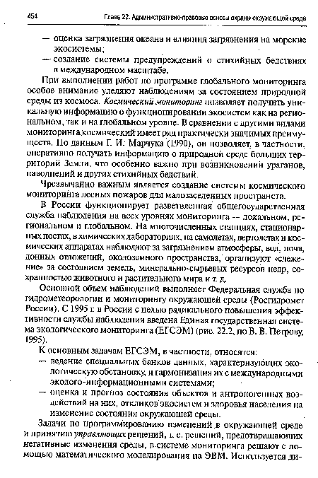 При выполнении работ по программе глобального мониторинга особое внимание уделяют наблюдениям за состоянием природной среды из космоса. Космический мониторинг позволяет получить уникальную информацию о функционировании экосистем как на региональном, так и на глобальном уровне. В сравнении с другими видами мониторинга космический имеет ряд практически значимых преимуществ. По данным Г. И. Марчука (1990), он позволяет, в частности, оперативно получать информацию о природной среде больших территорий Земли, что особенно важно при возникновении ураганов, наводнений и других стихийных бедствий.