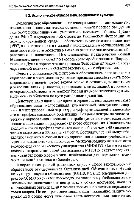 Экологическое образование — целенаправленно организованный, планомерно и систематически осуществляемый процесс овладения экологическими знаниями, умениями и навыками. Указом Президента РФ «О государственной стратегии Российской Федерации по охране окружающей среды и обеспечению устойчивого развития» (1997) в качестве одного из важнейших направлений государственной политики в области экологии намечено развитие экологического образования и воспитания. Постановлением правительства создан Межведомственный совет по экологическому образованию. Государственная Дума в первом чтении приняла Федеральный закон «О государственной политике в области экологического образования».