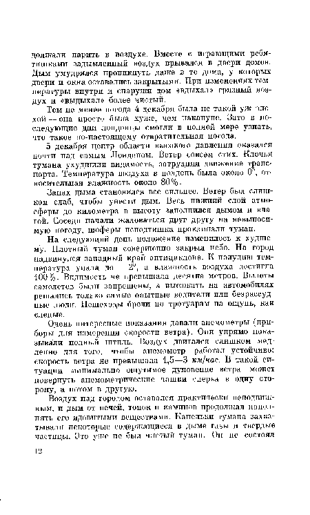 Очень интересные показания давали анемометры (приборы для измерения скорости ветра). Они упрямо показывали полный штиль. Воздух двигался слишком медленно для того, чтобы анемометр работал устойчиво: скорость ветра не превышала 1,5—3 км/час. В такой ситуации минимально ощутимое дуновение ветра может повернуть анемометрические чашки сперва в одну сторону, а потом в другую.