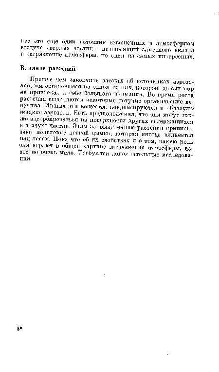 Прежде чем закончить рассказ об источниках аэрозолей, мы остановимся на одном из них, который до сих пор не привлекал к себе большого внимания. Во время роста растения выделяются некоторые летучие органические вещества. Иногда эти вещества конденсируются и образуют жидкие аэрозоли. Есть предположения, что они могут также адсорбироваться на поверхности других содержащихся в воздухе частиц. Этим же выделениям растений приписывают появление легкой дымки, которая иногда виднеется над лесом. Пока что об их свойствах и о том, какую роль они играют в общей картине загрязнения атмосферы, известно очень мало. Требуются дополнительные исследования.