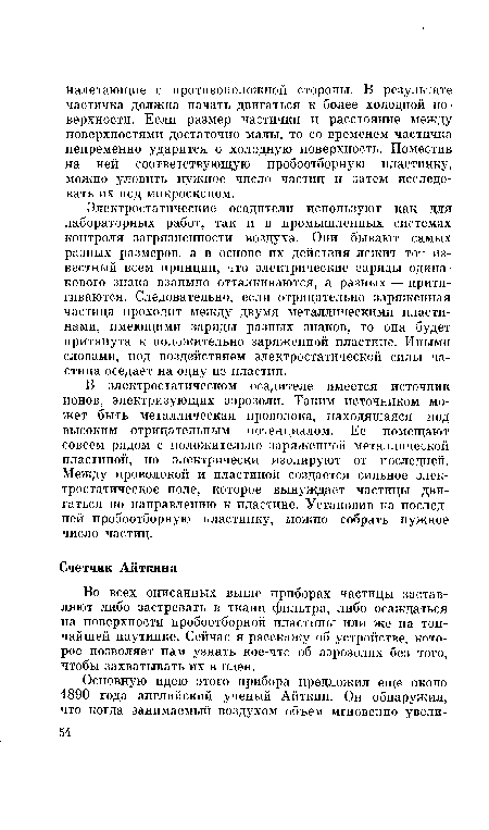 В электростатическом осадителе имеется источник ионов, электризующих аэрозоли. Таким источником может быть металлическая проволока, находящаяся под высоким отрицательным потенциалом. Ее помещают совсем рядом с положительно заряженной металлической пластиной, но электрически изолируют от последней. Между проволокой и пластиной создается сильное электростатическое поле, которое вынуждает частицы двигаться по направлению к пластине. Установив на последней пробоотборную пластинку, можно собрать нужное число частиц.