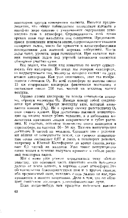 Все знают, что люди или животные не могут существовать без кислорода. Но когда мы говорим «кислород», то подразумеваем газ, молекула которого состоит из двух атомов кислорода. Как уже отмечалось, этот газ изображается символом Ог. Во всей атмосфере до высоты около 75 км содержание кислорода фактически постоянно и составляет около 210 тыс. частей на миллион частей воздуха.